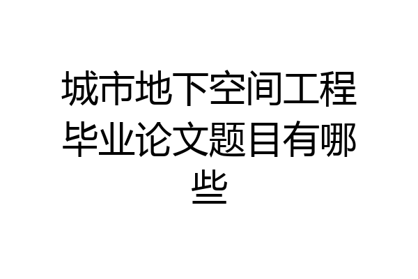 城市地下空间工程毕业论文题目有哪些