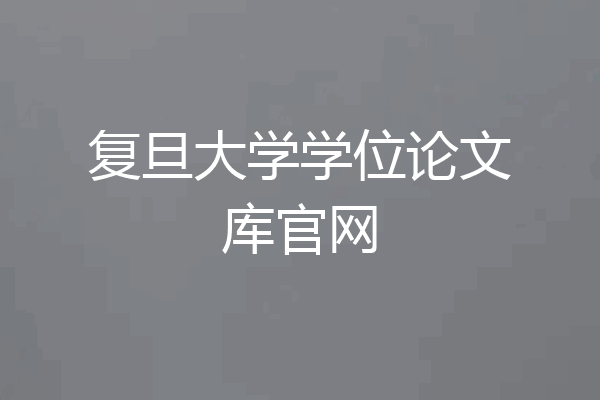 复旦大学学位论文库官网