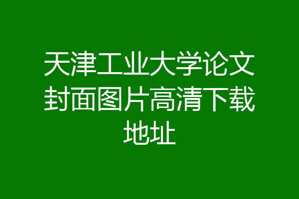 天津工业大学论文封面图片高清下载地址