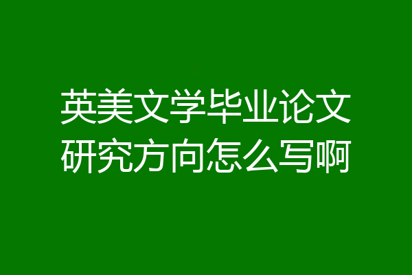 英美文学毕业论文研究方向怎么写啊