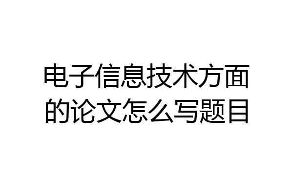 电子信息技术方面的论文怎么写题目