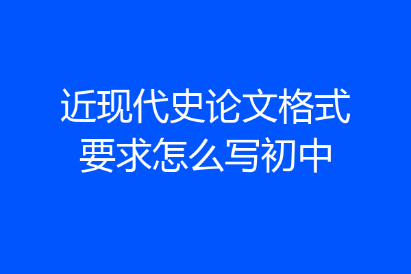 近现代史论文格式要求怎么写初中