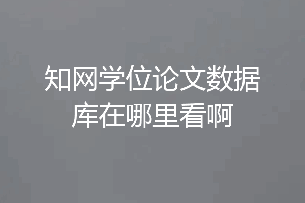知网学位论文数据库在哪里看啊