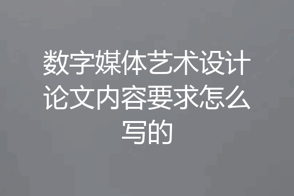 数字媒体艺术设计论文内容要求怎么写的