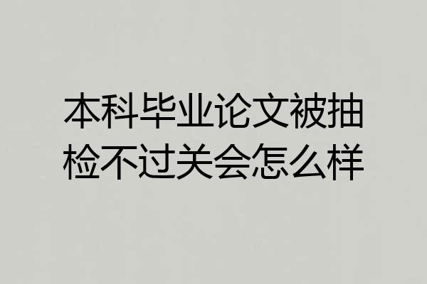 本科毕业论文被抽检不过关会怎么样