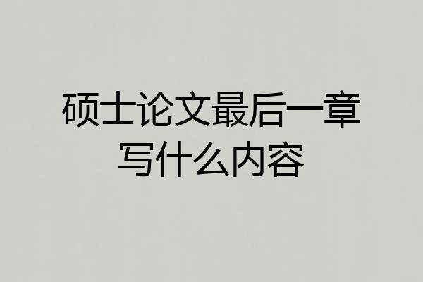 硕士论文最后一章写什么内容