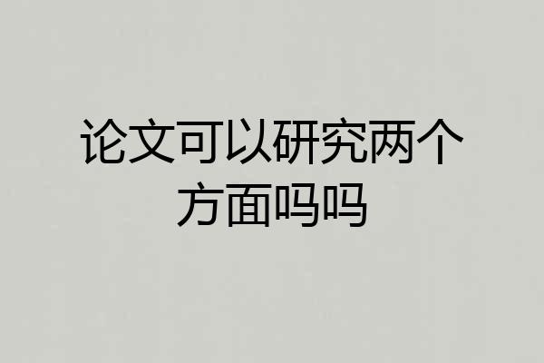 论文可以研究两个方面吗吗