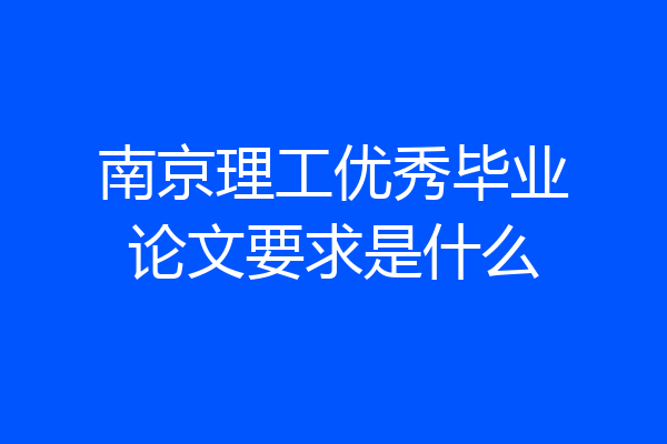 南京理工优秀毕业论文要求是什么