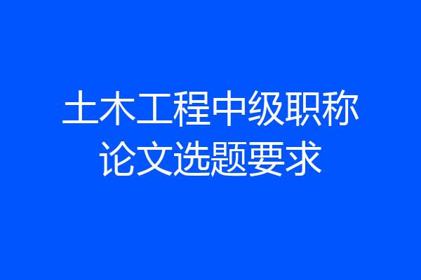土木工程中级职称论文选题要求