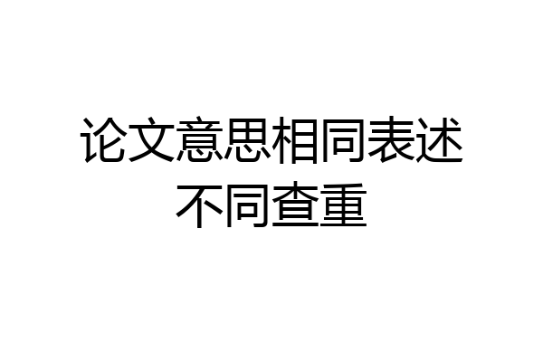 论文意思相同表述不同查重