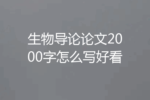 生物导论论文2000字怎么写好看
