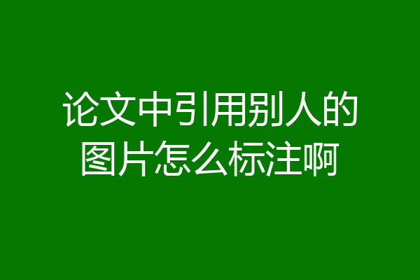 论文中引用别人的图片怎么标注啊