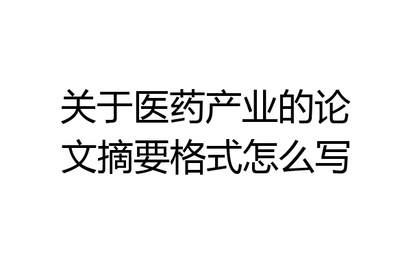 关于医药产业的论文摘要格式怎么写