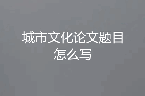 城市文化论文题目怎么写