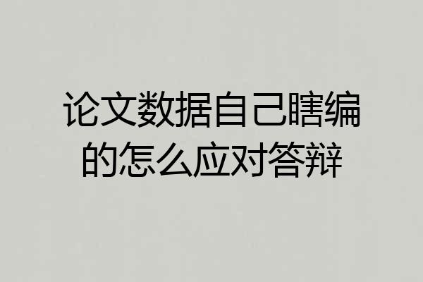 论文数据自己瞎编的怎么应对答辩