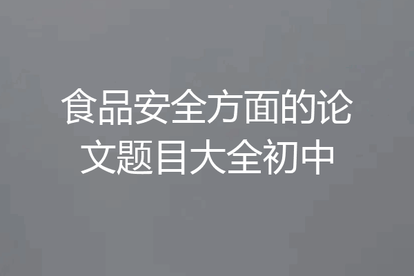 食品安全方面的论文题目大全初中