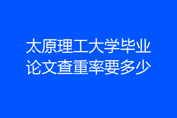 太原理工大学毕业论文查重率要多少