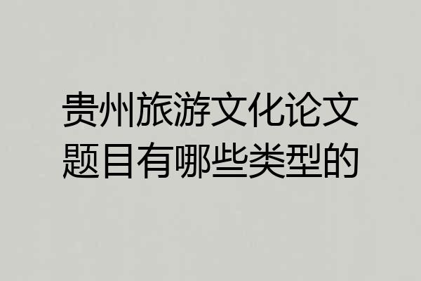 贵州旅游文化论文题目有哪些类型的