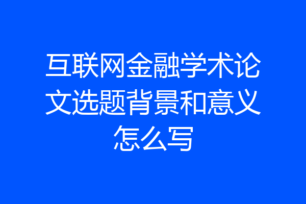 互联网金融学术论文选题背景和意义怎么写
