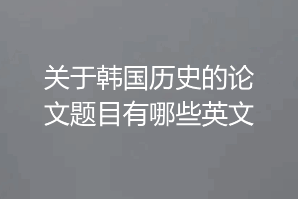 关于韩国历史的论文题目有哪些英文