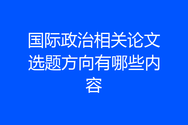 国际政治相关论文选题方向有哪些内容