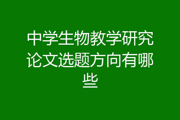 中学生物教学研究论文选题方向有哪些