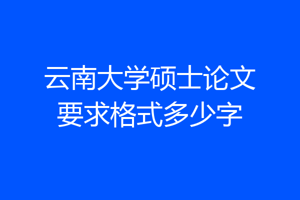 云南大学硕士论文要求格式多少字
