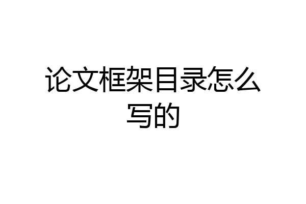 论文框架目录怎么写的