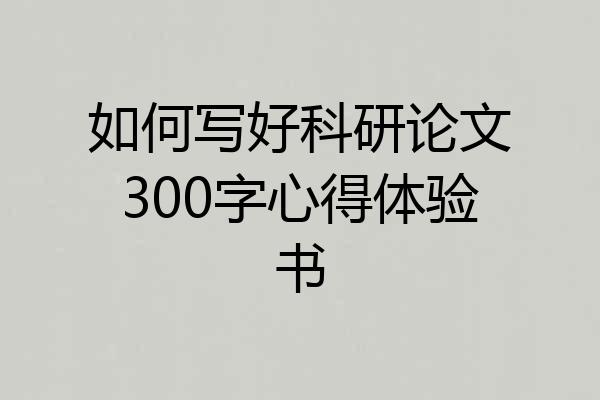 如何写好科研论文300字心得体验书
