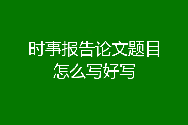 时事报告论文题目怎么写好写