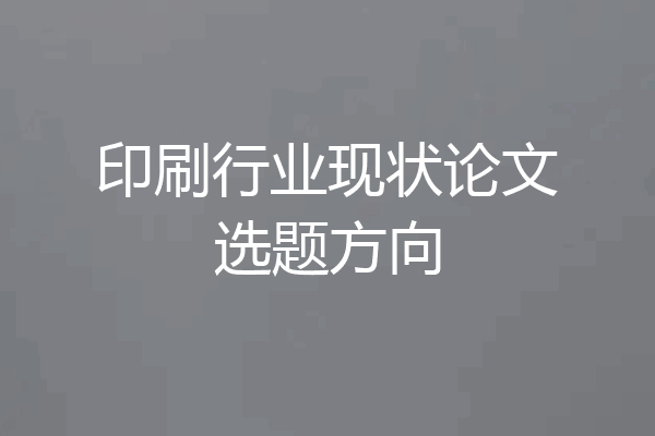 印刷行业现状论文选题方向