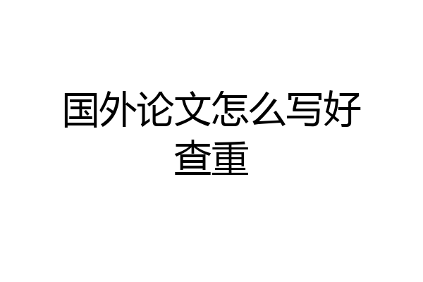 国外论文怎么写好查重
