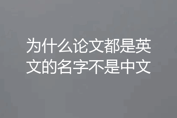 为什么论文都是英文的名字不是中文