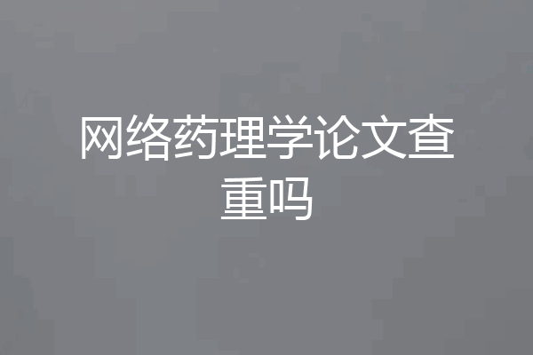 网络药理学论文查重吗
