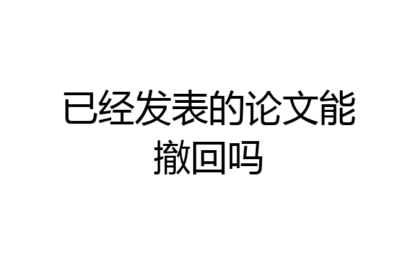 已经发表的论文能撤回吗