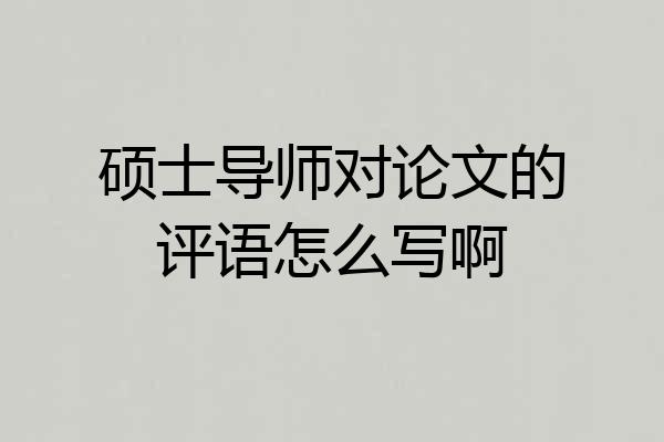 硕士导师对论文的评语怎么写啊