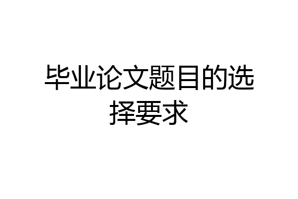 毕业论文题目的选择要求