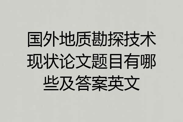 国外地质勘探技术现状论文题目有哪些及答案英文