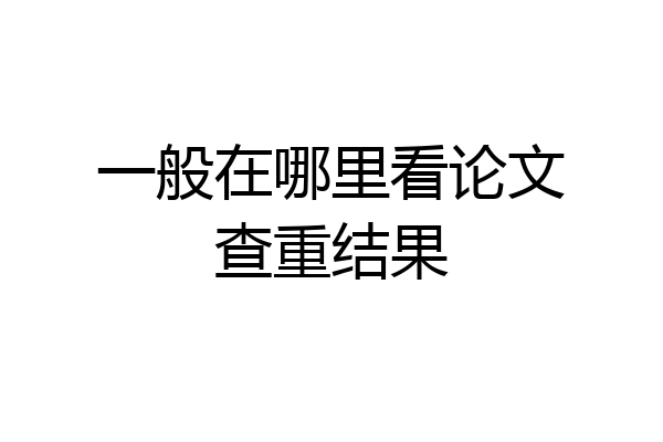 一般在哪里看论文查重结果