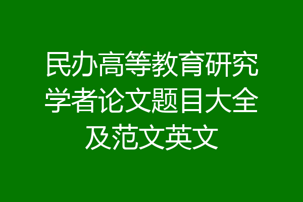 民办高等教育研究学者论文题目大全及范文英文