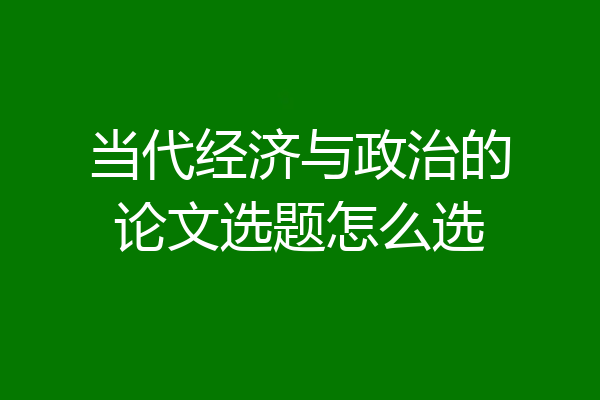 当代经济与政治的论文选题怎么选