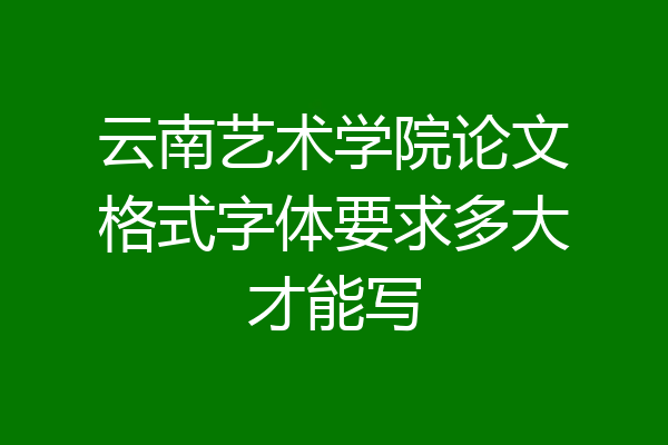 云南艺术学院论文格式字体要求多大才能写