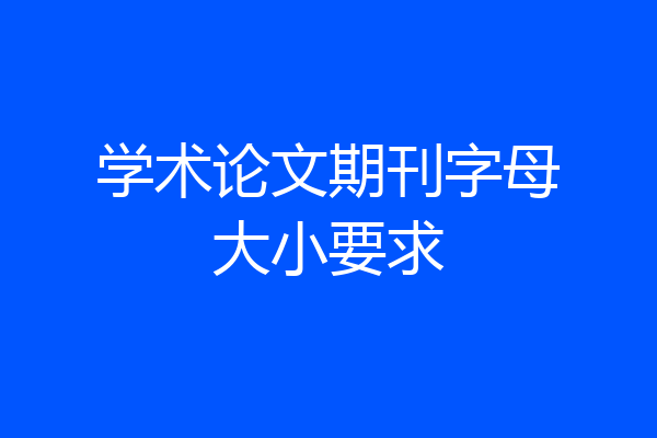 学术论文期刊字母大小要求