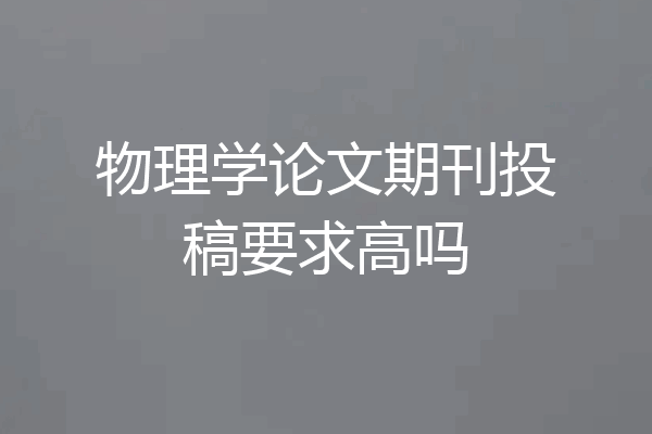 物理学论文期刊投稿要求高吗