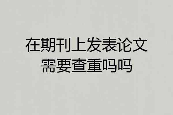 在期刊上发表论文需要查重吗吗