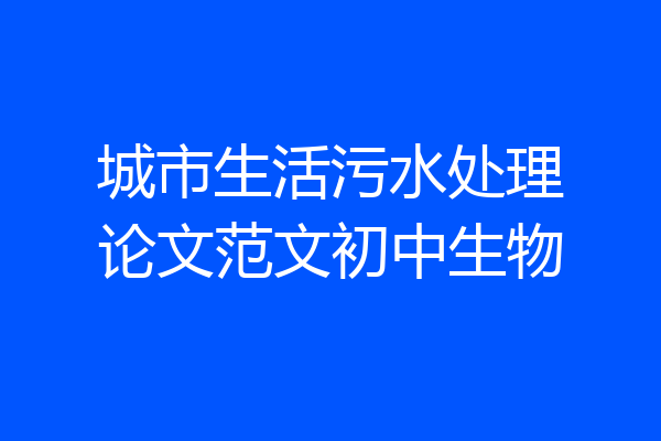 城市生活污水处理论文范文初中生物
