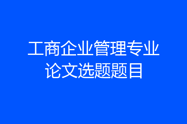 工商企业管理专业论文选题题目