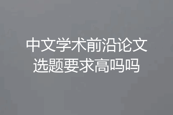 中文学术前沿论文选题要求高吗吗