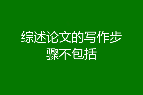 综述论文的写作步骤不包括