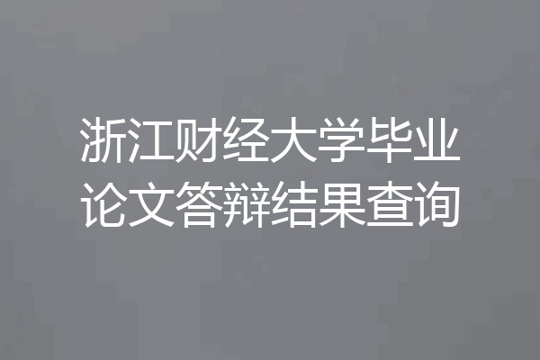 浙江财经大学毕业论文答辩结果查询